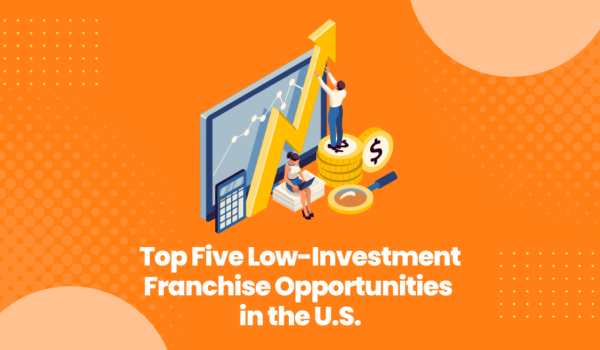 Top Five Low-Investment Franchise Opportunities in the U.S.