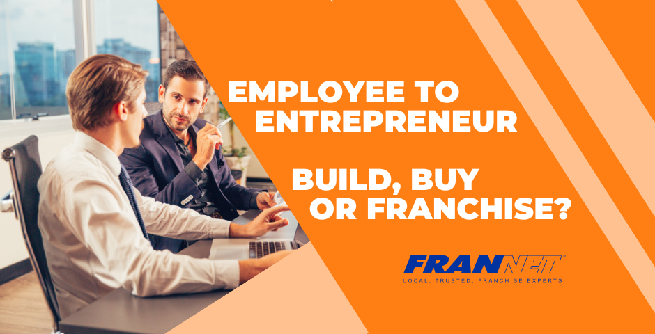 Employee to Entrepreneur Build, Buy or Franchise