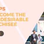 Six Tips To Become The Most Desirable Franchisee