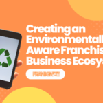 Creating an Environmentally Aware Franchise Business Ecosystem