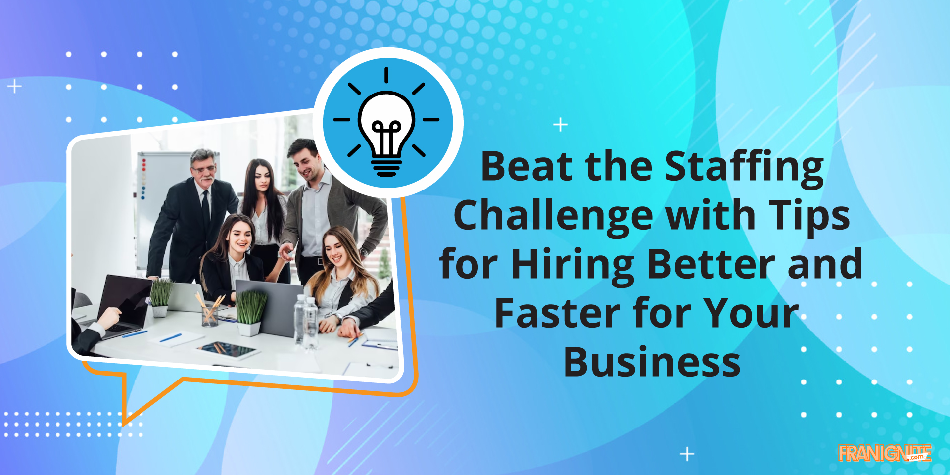 Beat the Staffing Challenge with Tips for Hiring Better and Faster for Your Business