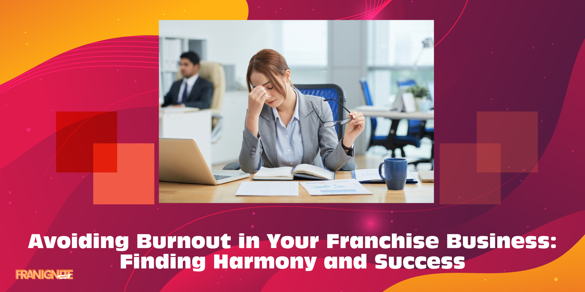 Avoiding Burnout in Your Franchise Business: Finding Harmony and Success