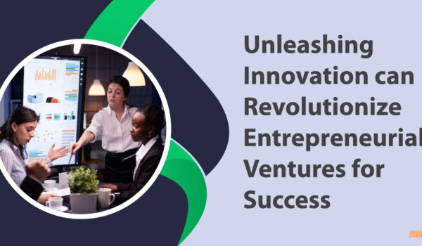 Unleashing Innovation can Revolutionize Entrepreneurial Ventures for Success