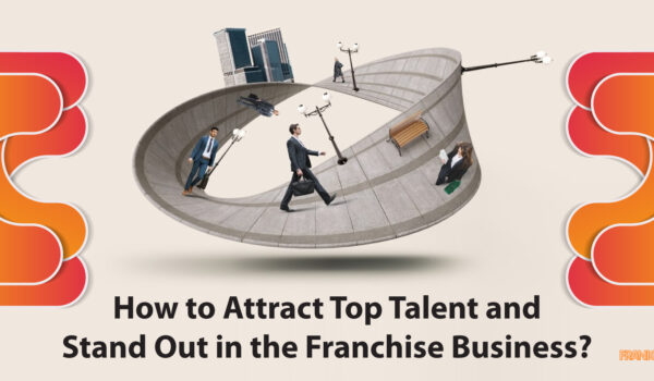 How to Attract Top Talent and Stand Out in the Franchise Business?
