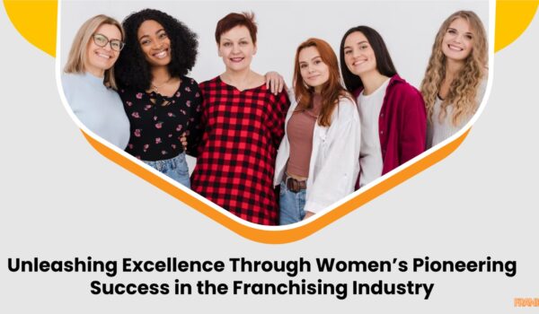 Unleashing Excellence Through Women’s Pioneering Success in the Franchising Industry