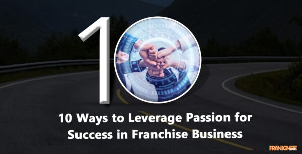 10 Ways to Leverage Passion for Success in Franchise Business