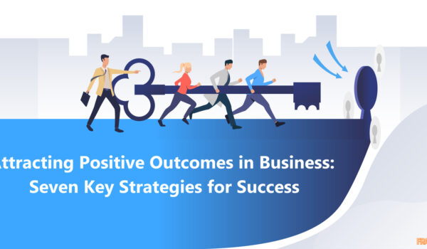 Attracting Positive Outcomes in Business: Seven Key Strategies for Success